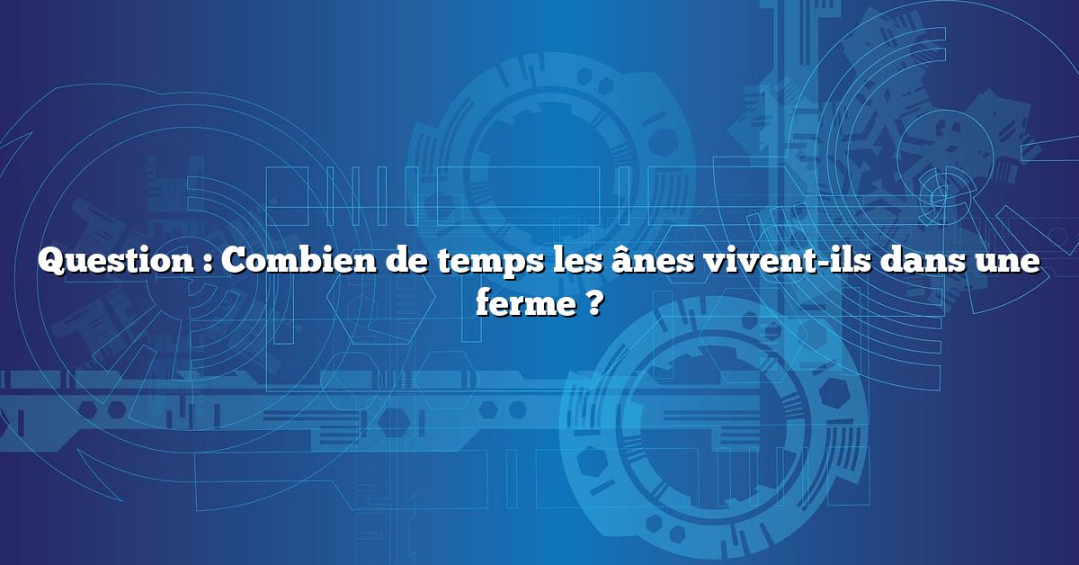 Question : Combien de temps les ânes vivent-ils dans une ferme ?